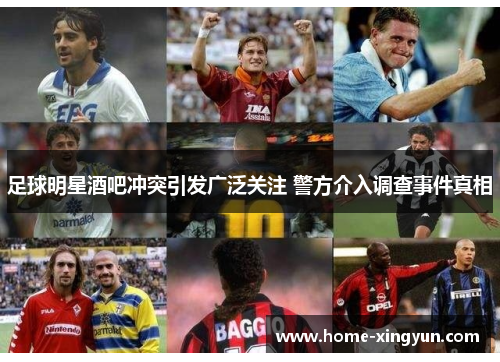 足球明星酒吧冲突引发广泛关注 警方介入调查事件真相