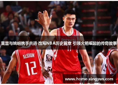 莫雷与姚明携手共进 改写NBA历史篇章 引领火箭崛起的传奇故事