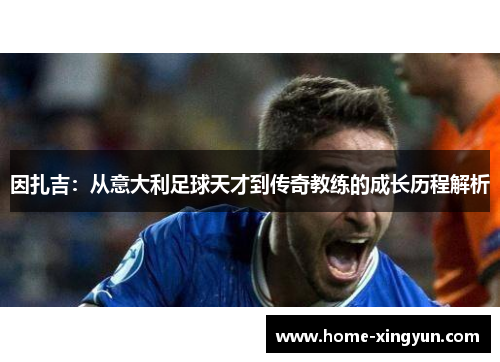 因扎吉：从意大利足球天才到传奇教练的成长历程解析