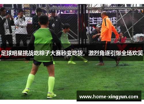 足球明星挑战吃粽子大赛秒变吃货，激烈角逐引爆全场欢笑