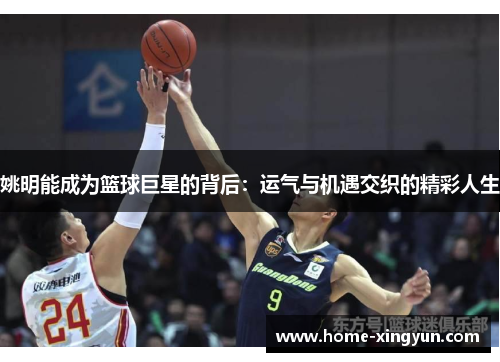 姚明能成为篮球巨星的背后：运气与机遇交织的精彩人生