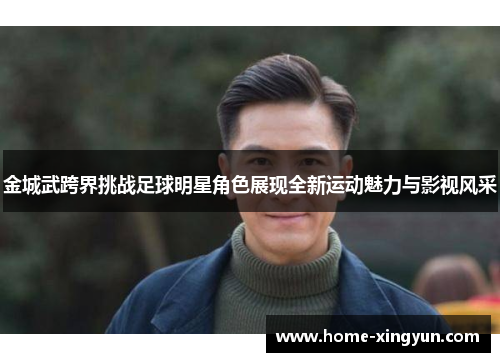 金城武跨界挑战足球明星角色展现全新运动魅力与影视风采