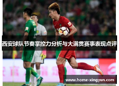 西安球队节奏掌控力分析与大满贯赛事表现点评