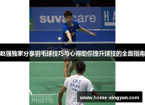赵强独家分享羽毛球技巧与心得助你提升球技的全面指南