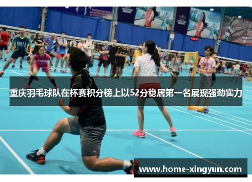 重庆羽毛球队在杯赛积分榜上以52分稳居第一名展现强劲实力