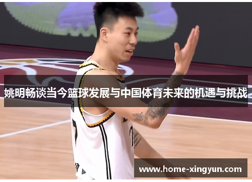 姚明畅谈当今篮球发展与中国体育未来的机遇与挑战