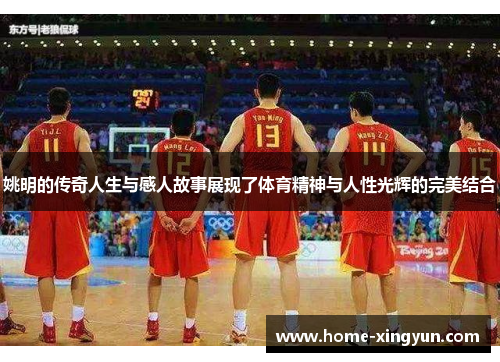姚明的传奇人生与感人故事展现了体育精神与人性光辉的完美结合
