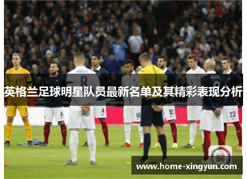 英格兰足球明星队员最新名单及其精彩表现分析