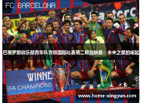 巴塞罗那俱乐部青年队晋级国际比赛第二级别联赛：未来之星的崛起