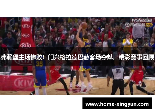 弗赖堡主场惨败！门兴格拉德巴赫客场夺魁，精彩赛事回顾