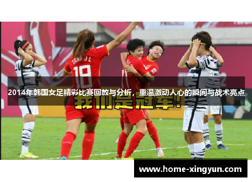 2014年韩国女足精彩比赛回放与分析，重温激动人心的瞬间与战术亮点