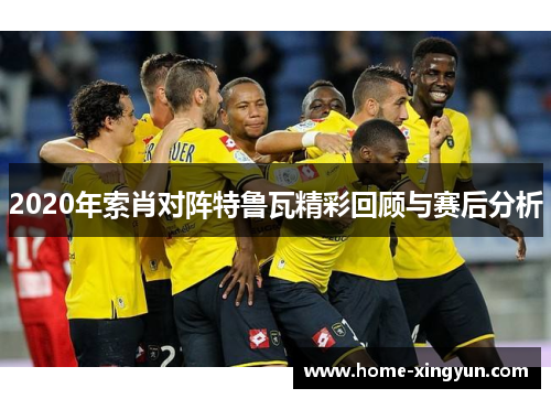 2020年索肖对阵特鲁瓦精彩回顾与赛后分析