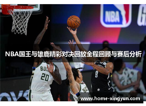 NBA国王与雄鹿精彩对决回放全程回顾与赛后分析