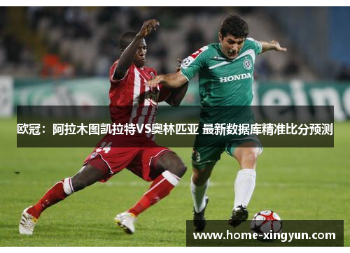 欧冠：阿拉木图凯拉特VS奥林匹亚 最新数据库精准比分预测