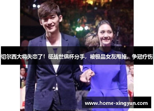 切尔西大将失恋了！征战世俱杯分手，被极品女友甩掉，争冠疗伤
