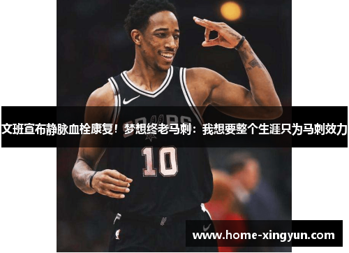 文班宣布静脉血栓康复！梦想终老马刺：我想要整个生涯只为马刺效力
