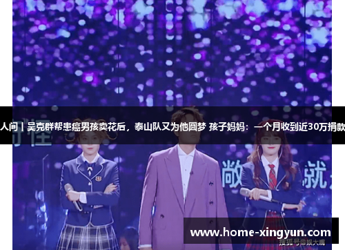 人间丨吴克群帮患癌男孩卖花后，泰山队又为他圆梦 孩子妈妈：一个月收到近30万捐款