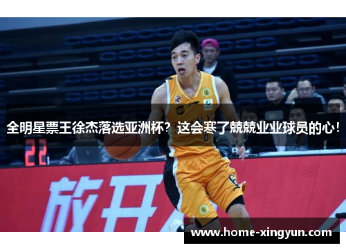 全明星票王徐杰落选亚洲杯？这会寒了兢兢业业球员的心！