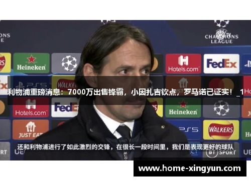 利物浦重磅消息：7000万出售锋霸，小因扎吉钦点，罗马诺已证实！_1