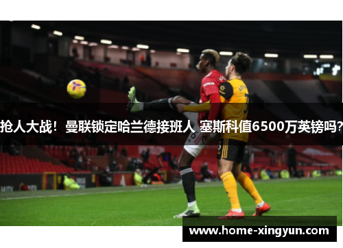 抢人大战!曼联锁定哈兰德接班人 塞斯科值6500万英镑吗? 抢人大战!曼联锁定哈兰德接班人 塞斯科值6500万英镑吗?