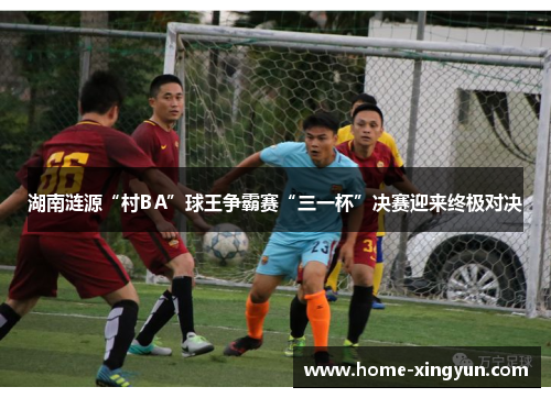 湖南涟源“村BA”球王争霸赛“三一杯”决赛迎来终极对决