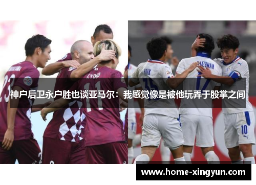 神户后卫永户胜也谈亚马尔：我感觉像是被他玩弄于股掌之间