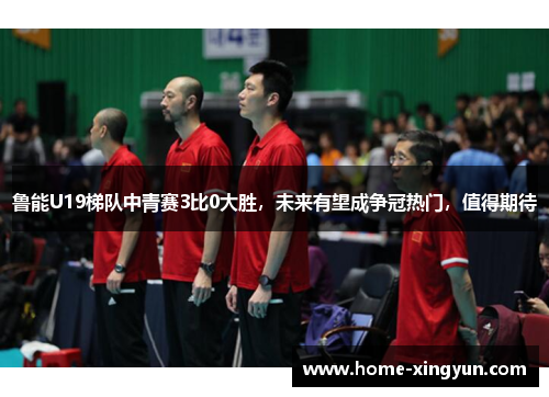 鲁能U19梯队中青赛3比0大胜，未来有望成争冠热门，值得期待