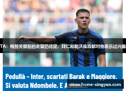 TA：梅努关窗前的去留仍待定，拜仁和勒沃库森都对他表示过兴趣