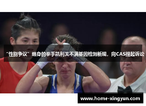 “性别争议”缠身的拳手凯利芙不满基因检测新规，向CAS提起诉讼