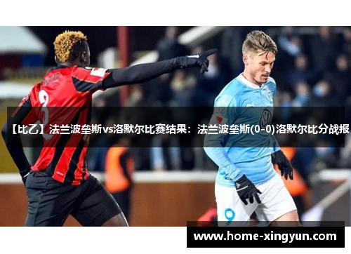 【比乙】法兰波垒斯vs洛默尔比赛结果：法兰波垒斯(0-0)洛默尔比分战报